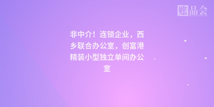 非中介！连锁企业，西乡联合办公室，创富港精装小型独立单间办公室