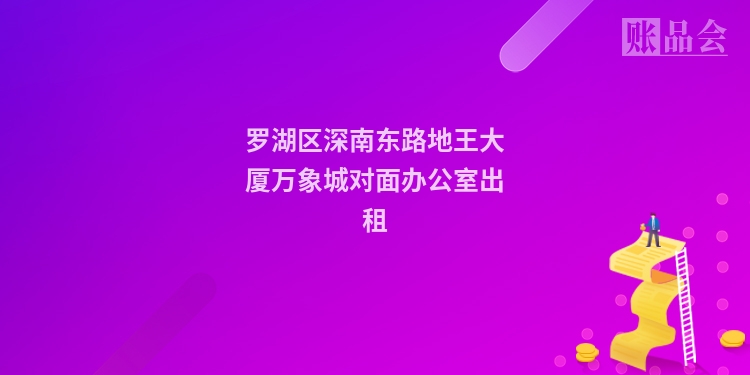 罗湖区深南东路地王大厦万象城对面办公室出租