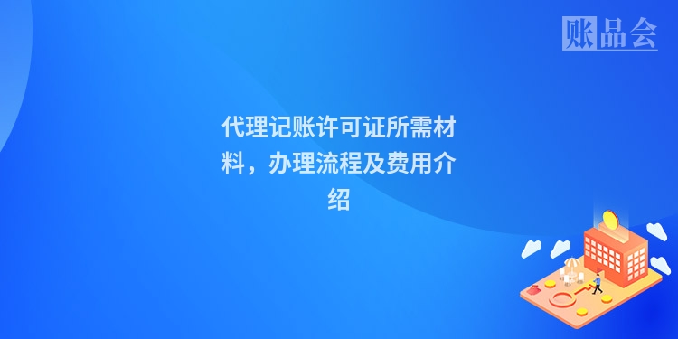 代理记账许可证所需材料，办理流程及费用介绍
