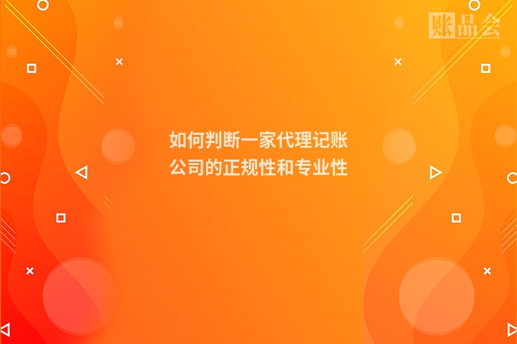 如何判断一家代理记账公司的正规性和专业性