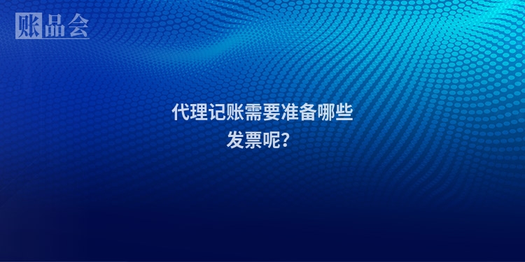 代理记账需要准备哪些发票呢？