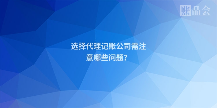 选择代理记账公司需注意哪些问题？