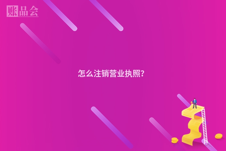 怎么注销营业执照？