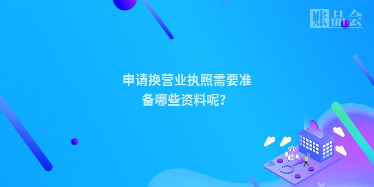 申请换营业执照需要准备哪些资料呢？