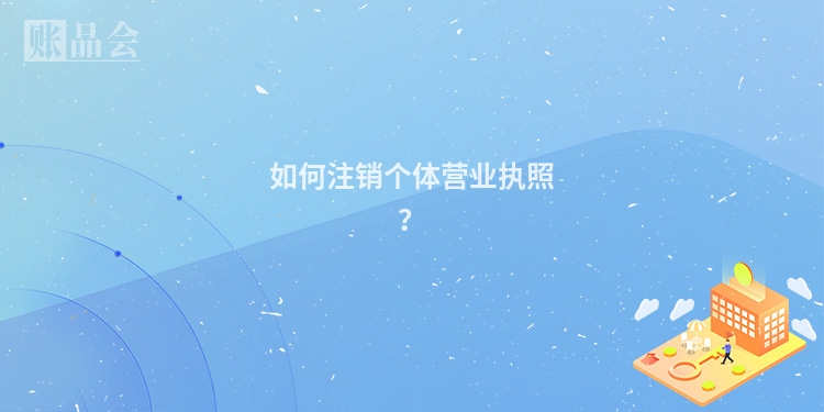 如何注销个体营业执照？