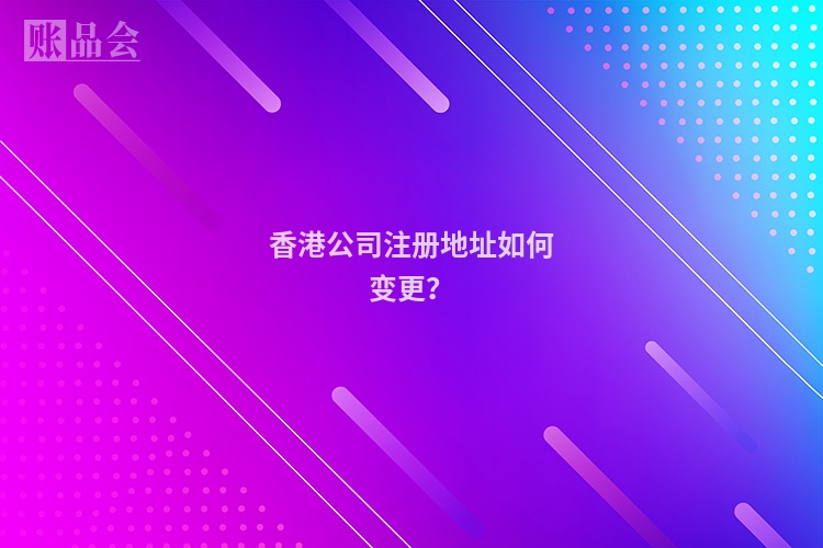 香港公司注册地址如何变更？