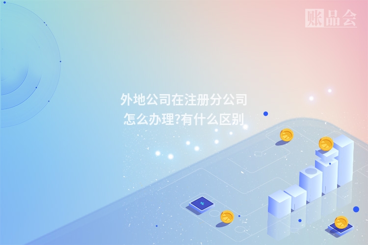 外地公司在注册分公司怎么办理?有什么区别