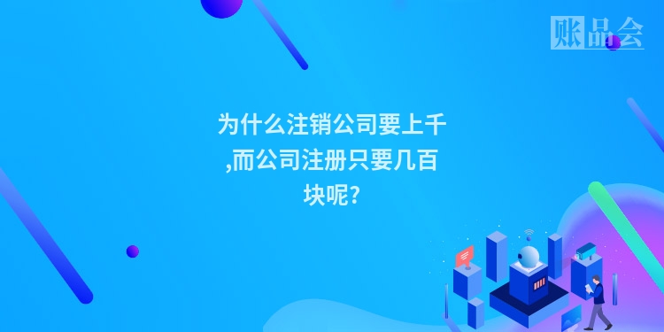 为什么注销公司要上千,而公司注册只要几百块呢?
