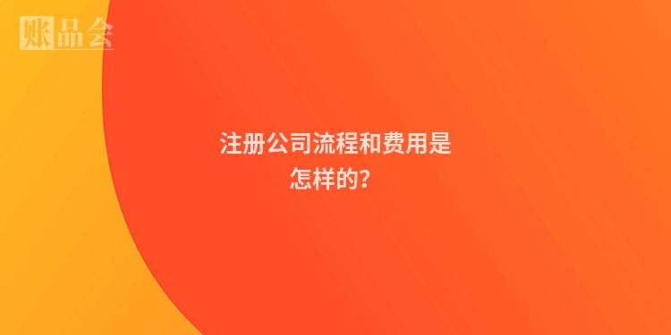 注册公司流程和费用是怎样的？