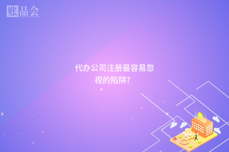 代办公司注册最容易忽视的陷阱？