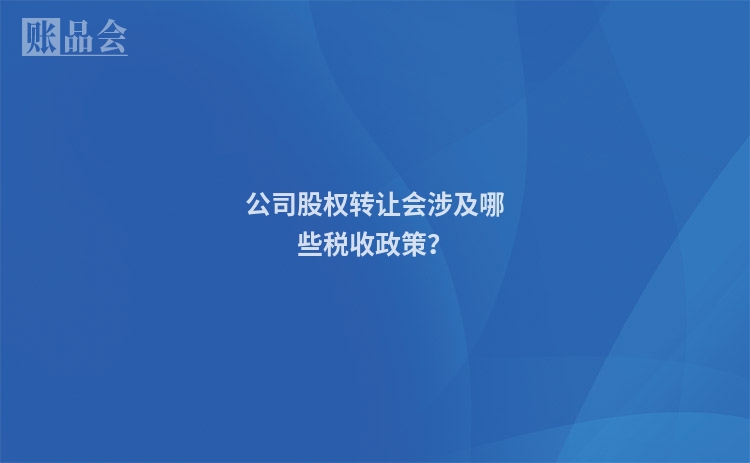 公司股权转让会涉及哪些税收政策？