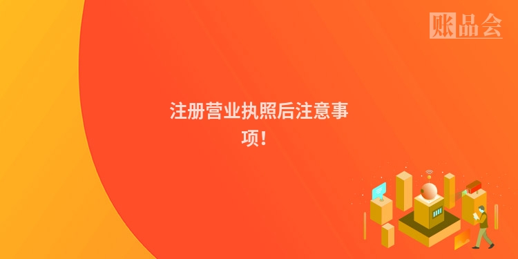 注册营业执照后注意事项！
