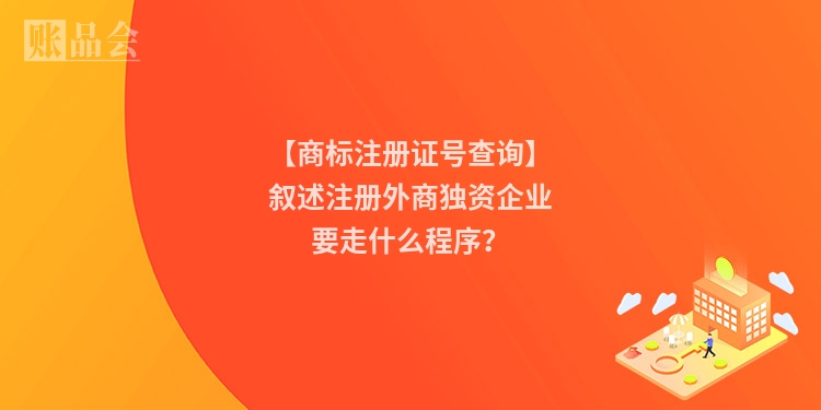 【商标注册证号查询】叙述注册外商独资企业要走什么程序？