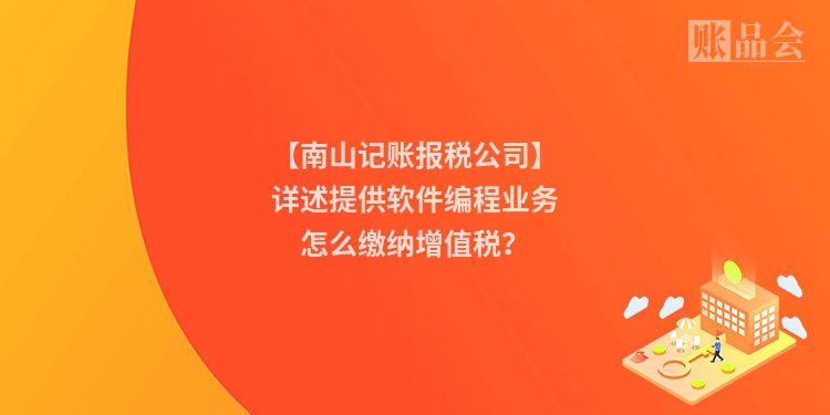 【南山记账报税公司】详述提供软件编程业务怎么缴纳增值税？