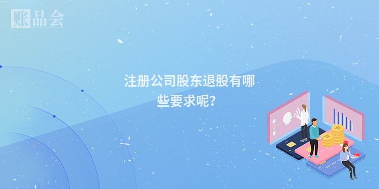 注册公司股东退股有哪些要求呢？