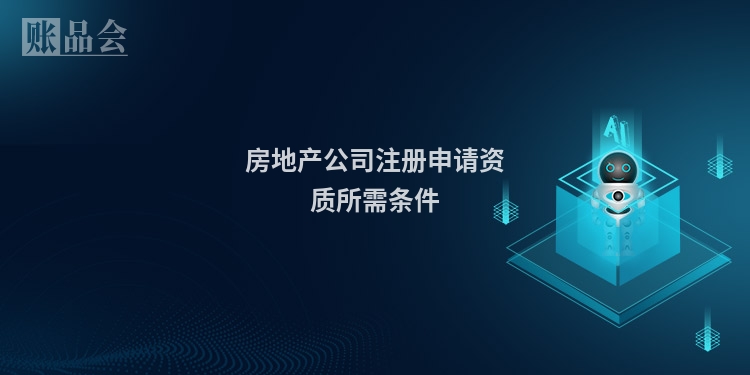 房地产公司注册申请资质所需条件