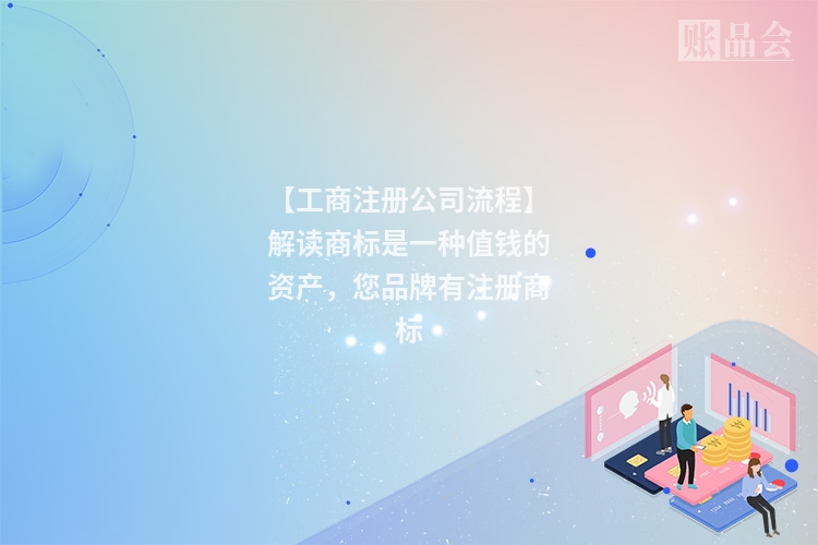 【工商注册公司流程】解读商标是一种值钱的资产，您品牌有注册商标