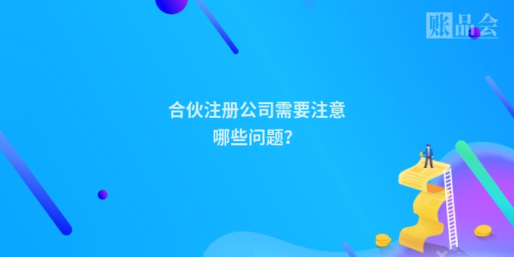 合伙注册公司需要注意哪些问题？
