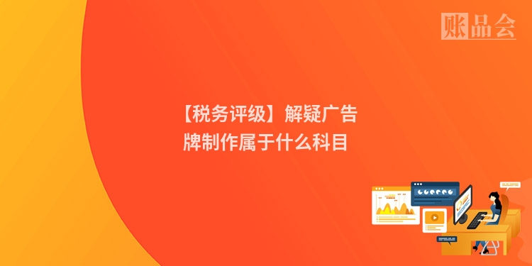 【税务评级】解疑广告牌制作属于什么科目
