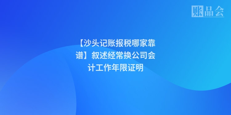 【沙头记账报税哪家靠谱】叙述经常换公司会计工作年限证明