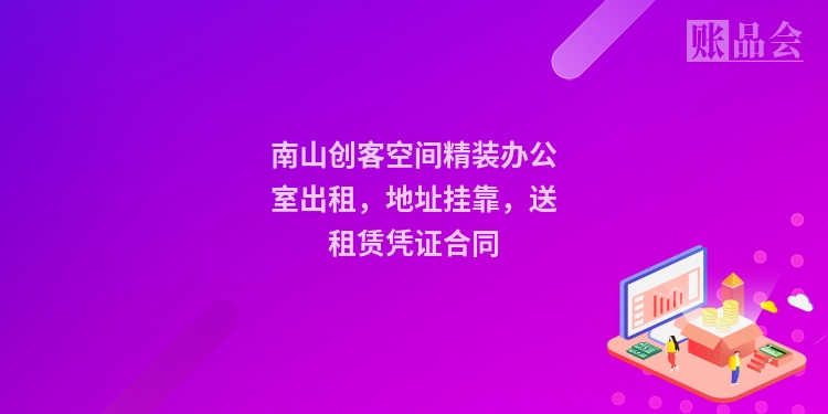 南山创客空间精装办公室出租，地址挂靠，送租赁凭证合同
