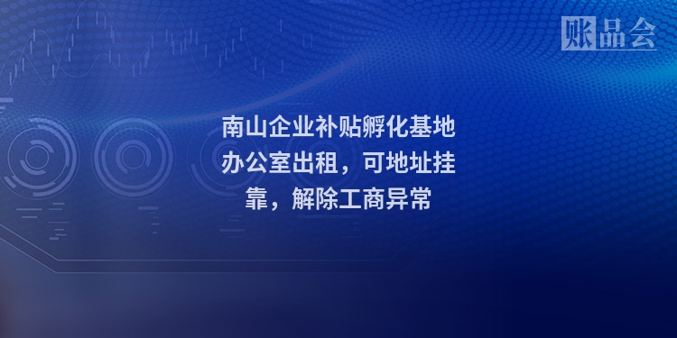南山企业补贴孵化基地办公室出租，可地址挂靠，解除工商异常