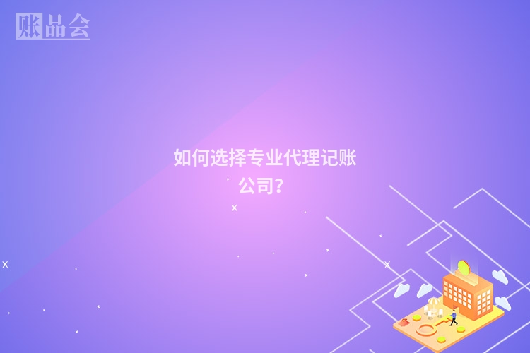 如何选择专业代理记账公司？