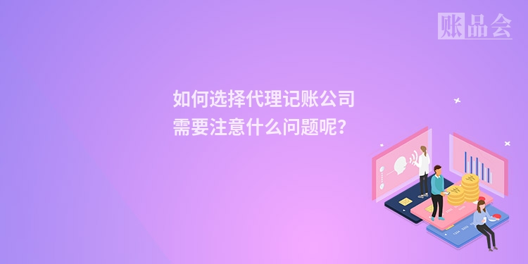 如何选择代理记账公司需要注意什么问题呢？