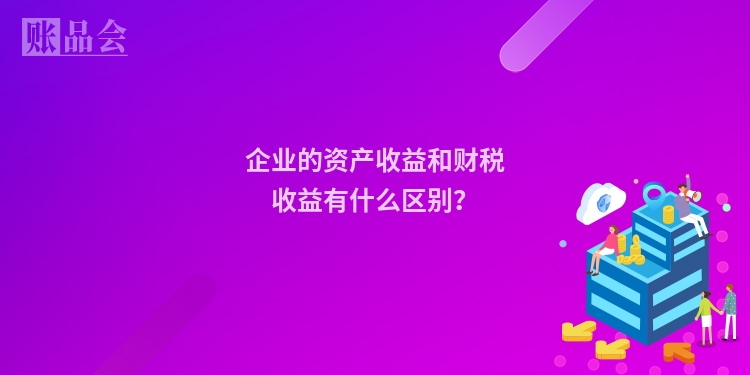 企业的资产收益和财税收益有什么区别？