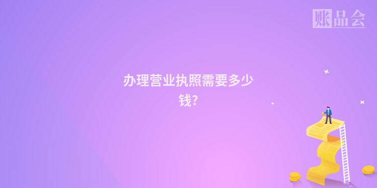 办理营业执照需要多少钱?
