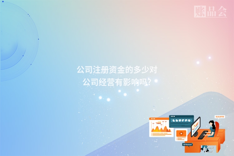 公司注册资金的多少对公司经营有影响吗?