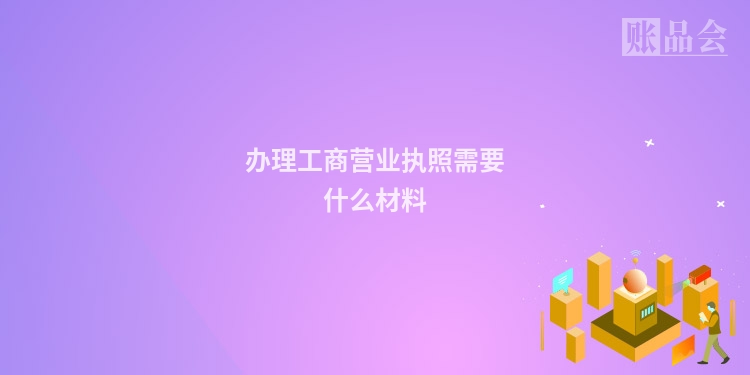 办理工商营业执照需要什么材料