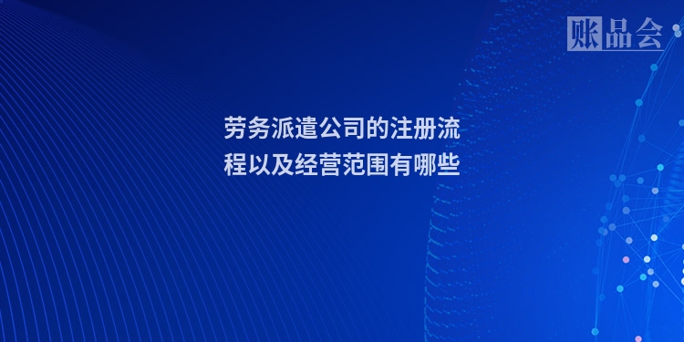 劳务派遣公司的注册流程以及经营范围有哪些