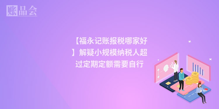 【福永记账报税哪家好】解疑小规模纳税人超过定期定额需要自行
