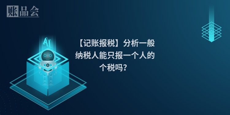 【记账报税】分析一般纳税人能只报一个人的个税吗？