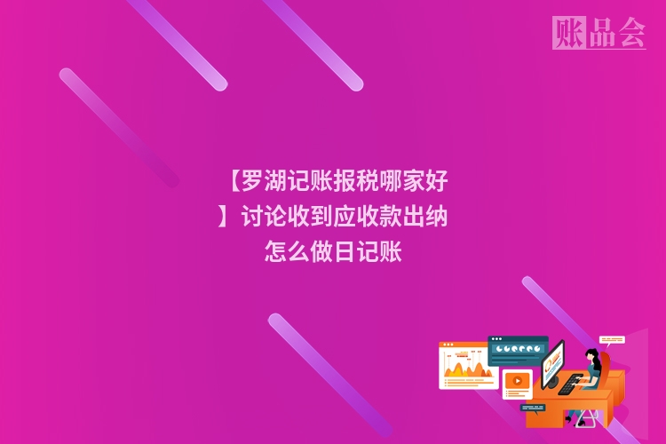 【罗湖记账报税哪家好】讨论收到应收款出纳怎么做日记账
