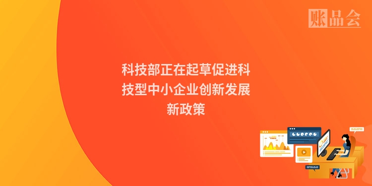 科技部正在起草促进科技型中小企业创新发展新政策