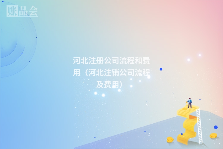 河北注册公司流程和费用（河北注销公司流程及费用）