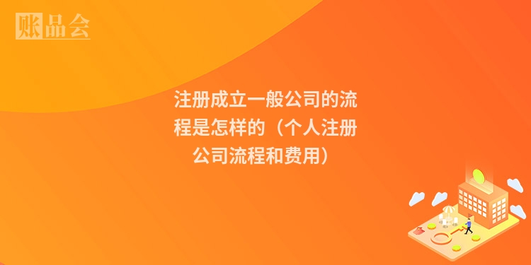 注册成立一般公司的流程是怎样的（个人注册公司流程和费用）