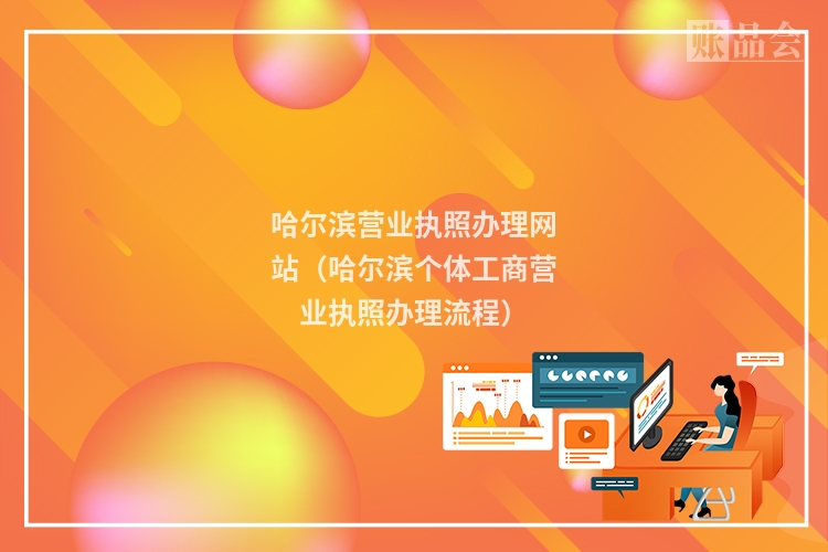 哈尔滨营业执照办理网站（哈尔滨个体工商营业执照办理流程）
