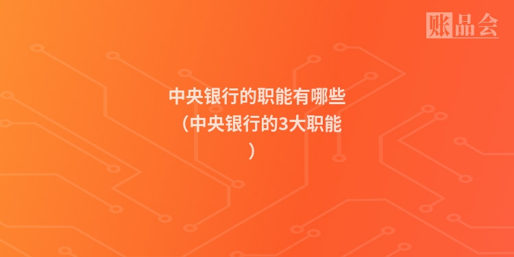 中央银行的职能有哪些（中央银行的3大职能）
