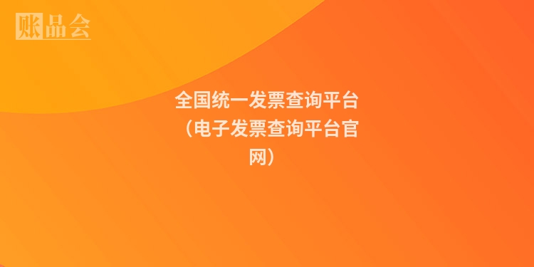 全国统一发票查询平台（电子发票查询平台官网）