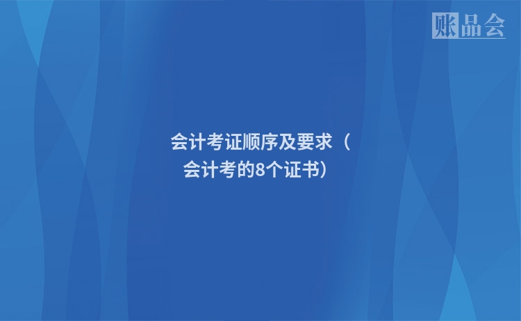 会计考证顺序及要求（会计考的8个证书）