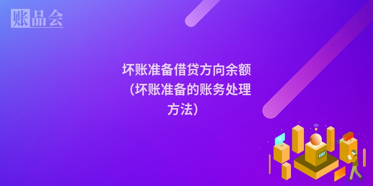 坏账准备借贷方向余额（坏账准备的账务处理方法）