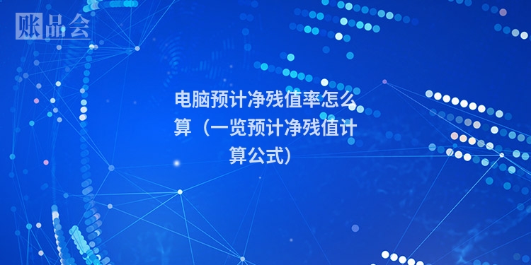 电脑预计净残值率怎么算(一览预计净残值计算公式)