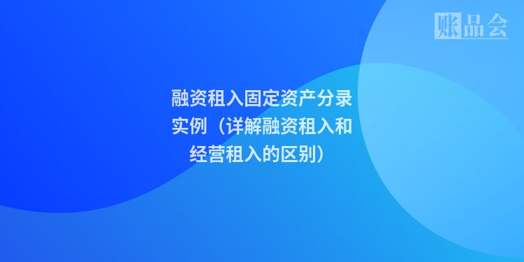 融资租入固定资产分录实例（详解融资租入和经营租入的区别）