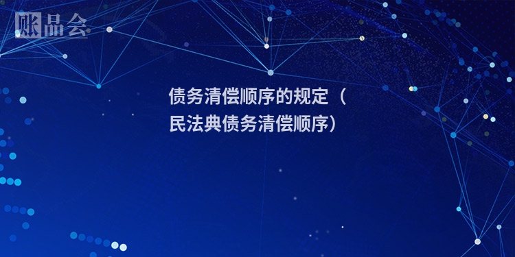债务清偿顺序的规定（民法典债务清偿顺序）