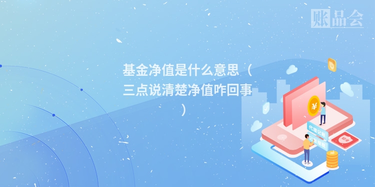 基金净值是什么意思（三点说清楚净值咋回事）
