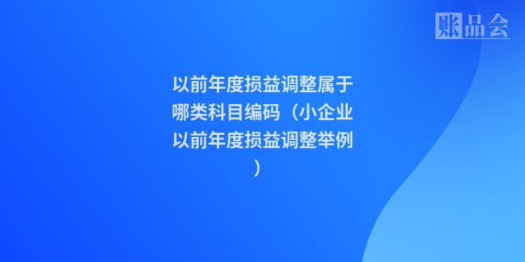 以前年度损益调整属于哪类科目编码（小企业以前年度损益调整举例）