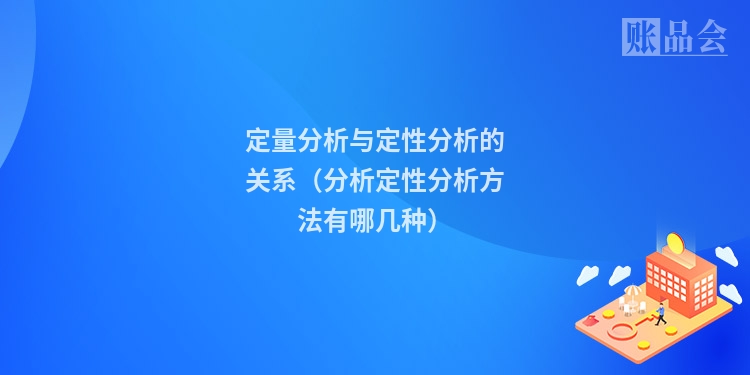 定量分析与定性分析的关系（分析定性分析方法有哪几种）